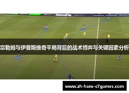 富勒姆与伊普斯维奇平局背后的战术博弈与关键因素分析