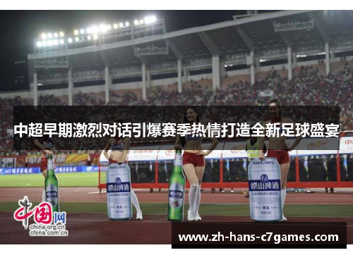 中超早期激烈对话引爆赛季热情打造全新足球盛宴 中超早期激烈对话引爆赛季热情打造全新足球盛宴