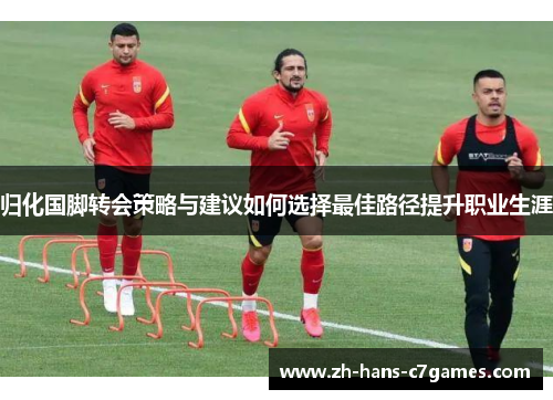 归化国脚转会策略与建议如何选择最佳路径提升职业生涯