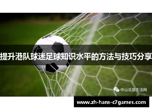 提升港队球迷足球知识水平的方法与技巧分享 提升港队球迷足球知识水平的方法与技巧分享