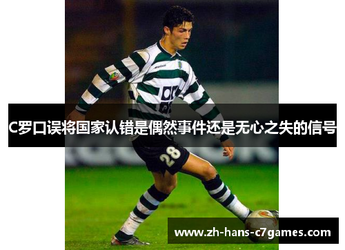 C罗口误将国家认错是偶然事件还是无心之失的信号