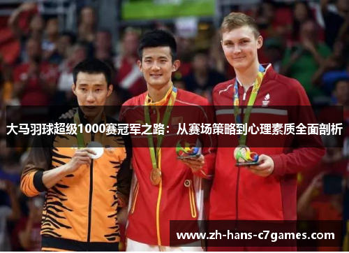 大马羽球超级1000赛冠军之路：从赛场策略到心理素质全面剖析