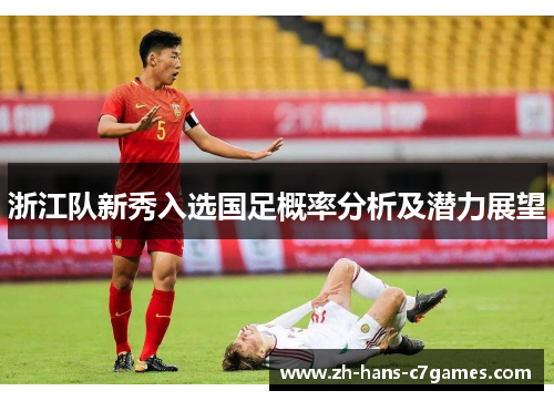 浙江队新秀入选国足概率分析及潜力展望