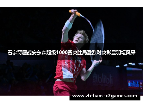 石宇奇鏖战安东森超级1000赛决胜局激烈对决彰显羽坛风采