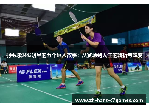 羽毛球退役明星的五个感人故事：从赛场到人生的转折与蜕变
