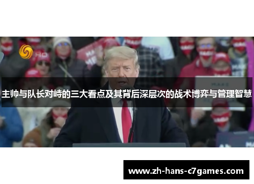 主帅与队长对峙的三大看点及其背后深层次的战术博弈与管理智慧