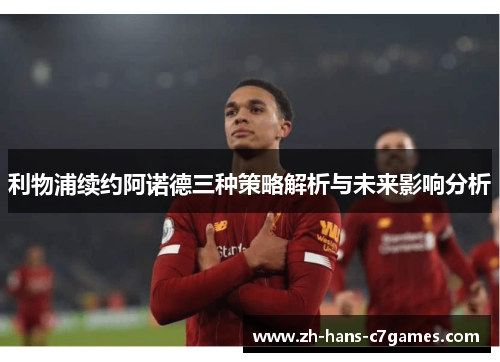 利物浦续约阿诺德三种策略解析与未来影响分析 利物浦续约阿诺德三种策略解析与未来影响分析