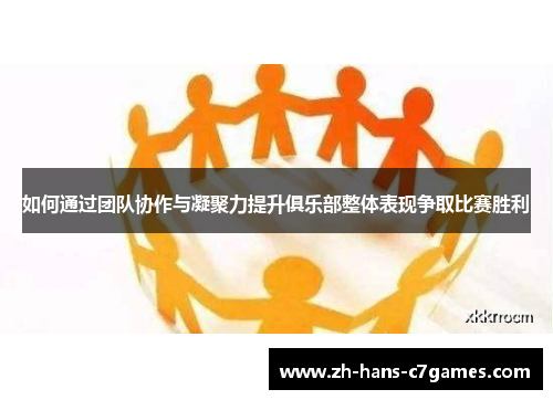 如何通过团队协作与凝聚力提升俱乐部整体表现争取比赛胜利