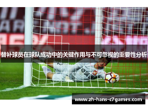 替补球员在球队成功中的关键作用与不可忽视的重要性分析