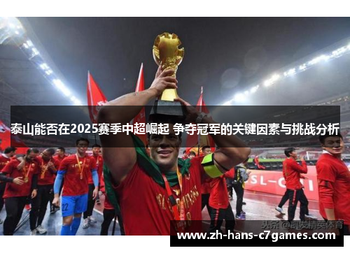 泰山能否在2025赛季中超崛起 争夺冠军的关键因素与挑战分析