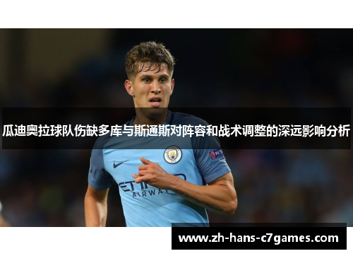 瓜迪奥拉球队伤缺多库与斯通斯对阵容和战术调整的深远影响分析