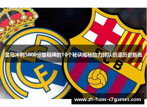 皇马冲刺5000分里程碑的10个秘诀揭秘助力球队创造历史新高