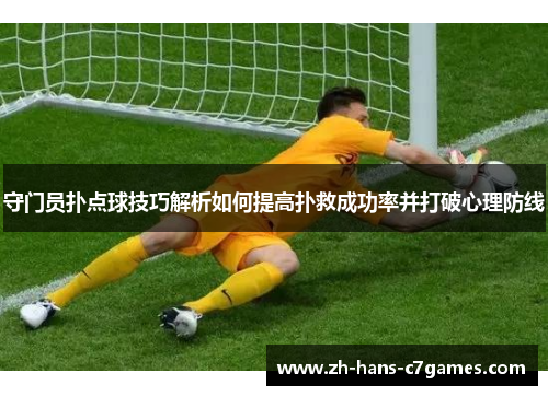 守门员扑点球技巧解析如何提高扑救成功率并打破心理防线