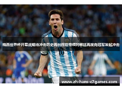 梅西世界杯开幕战期待冲击历史再创辉煌带领阿根廷再度向冠军发起冲击