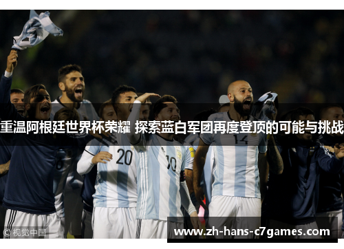 重温阿根廷世界杯荣耀 探索蓝白军团再度登顶的可能与挑战 重温阿根廷世界杯荣耀 探索蓝白军团再度登顶的可能与挑战