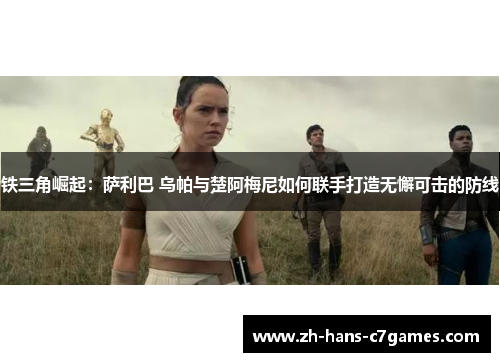 铁三角崛起：萨利巴 乌帕与楚阿梅尼如何联手打造无懈可击的防线