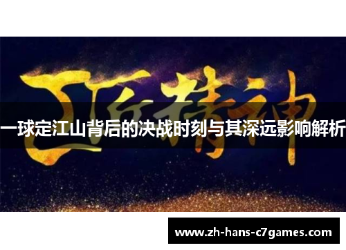 一球定江山背后的决战时刻与其深远影响解析