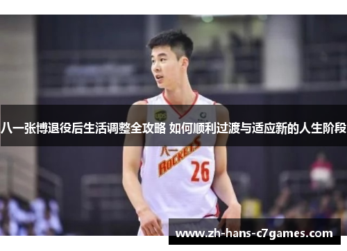 八一张博退役后生活调整全攻略 如何顺利过渡与适应新的人生阶段