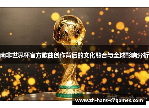 南非世界杯官方歌曲创作背后的文化融合与全球影响分析