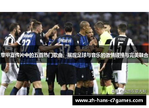 意甲宣传片中的五首热门歌曲，展现足球与音乐的激情碰撞与完美融合