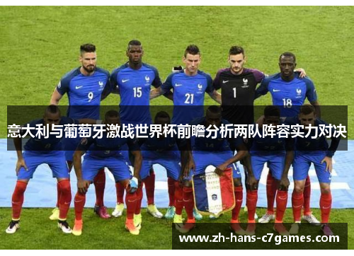 意大利与葡萄牙激战世界杯前瞻分析两队阵容实力对决 意大利与葡萄牙激战世界杯前瞻分析两队阵容实力对决