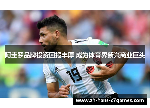 阿圭罗品牌投资回报丰厚 成为体育界新兴商业巨头