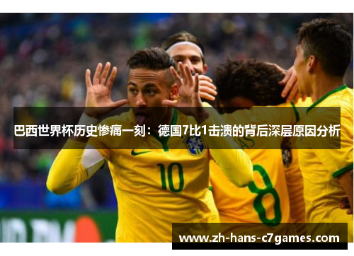 巴西世界杯历史惨痛一刻：德国7比1击溃的背后深层原因分析