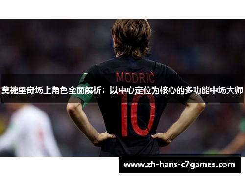 莫德里奇场上角色全面解析：以中心定位为核心的多功能中场大师