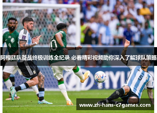 阿根廷队备战终极训练全纪录 必看精彩视频助你深入了解球队策略 阿根廷队备战终极训练全纪录 必看精彩视频助你深入了解球队策略