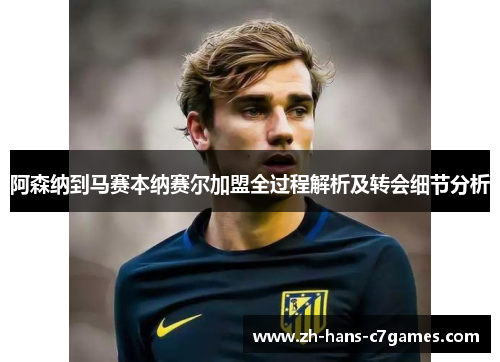 阿森纳到马赛本纳赛尔加盟全过程解析及转会细节分析 阿森纳到马赛本纳赛尔加盟全过程解析及转会细节分析