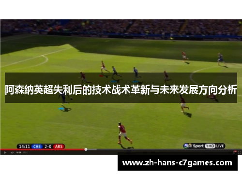 阿森纳英超失利后的技术战术革新与未来发展方向分析 阿森纳英超失利后的技术战术革新与未来发展方向分析