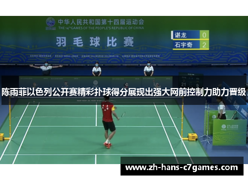 陈雨菲以色列公开赛精彩扑球得分展现出强大网前控制力助力晋级