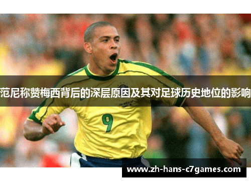 范尼称赞梅西背后的深层原因及其对足球历史地位的影响 范尼称赞梅西背后的深层原因及其对足球历史地位的影响
