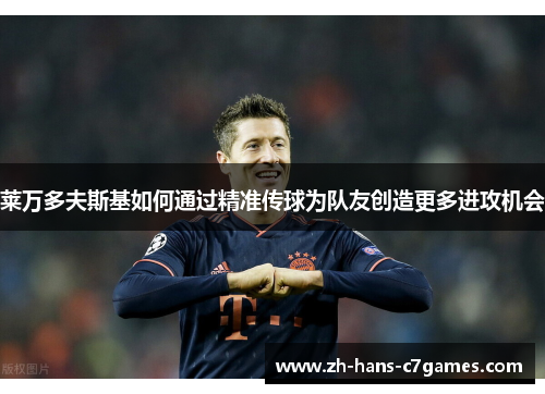 莱万多夫斯基如何通过精准传球为队友创造更多进攻机会