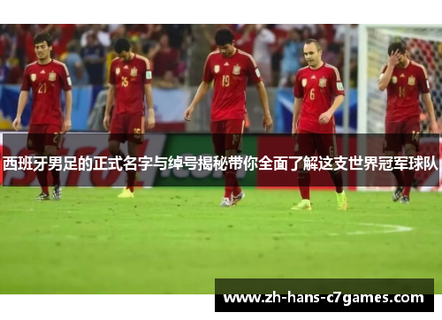 西班牙男足的正式名字与绰号揭秘带你全面了解这支世界冠军球队