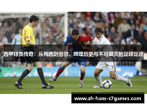 西甲球员传奇：从梅西到劳尔，辉煌历史与不可磨灭的足球足迹