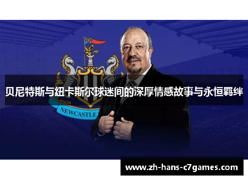 贝尼特斯与纽卡斯尔球迷间的深厚情感故事与永恒羁绊