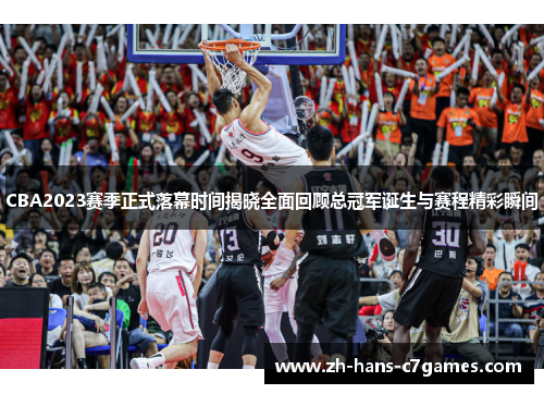 CBA2023赛季正式落幕时间揭晓全面回顾总冠军诞生与赛程精彩瞬间