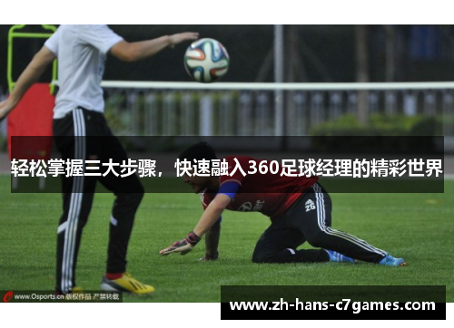 轻松掌握三大步骤,快速融入360足球经理的精彩世界 轻松掌握三大步骤,快速融入360足球经理的精彩世界