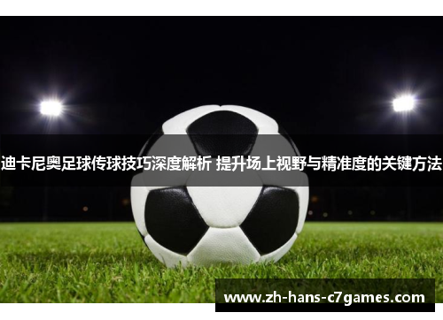 迪卡尼奥足球传球技巧深度解析 提升场上视野与精准度的关键方法