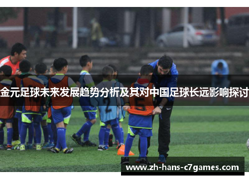 金元足球未来发展趋势分析及其对中国足球长远影响探讨