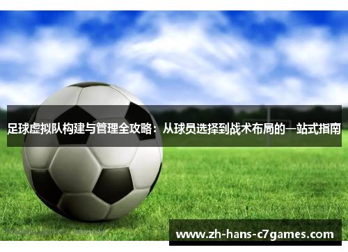 足球虚拟队构建与管理全攻略：从球员选择到战术布局的一站式指南