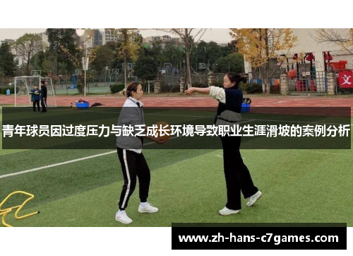 青年球员因过度压力与缺乏成长环境导致职业生涯滑坡的案例分析 青年球员因过度压力与缺乏成长环境导致职业生涯滑坡的案例分析