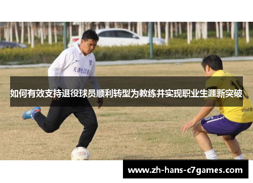 如何有效支持退役球员顺利转型为教练并实现职业生涯新突破