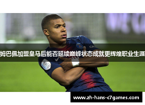姆巴佩加盟皇马后能否延续巅峰状态成就更辉煌职业生涯
